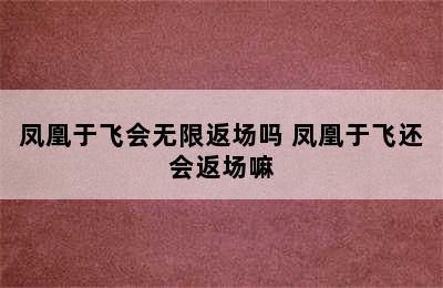 凤凰于飞会无限返场吗 凤凰于飞还会返场嘛